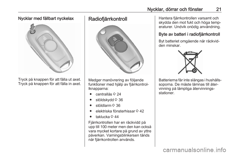 OPEL ASTRA K 2016.5  Instruktionsbok Nycklar, dörrar och fönster21Nycklar med fällbart nyckelax
Tryck på knappen för att fälla ut axet.
Tryck på knappen för att fälla in axet.
Radiofjärrkontroll
Medger manövrering av följande