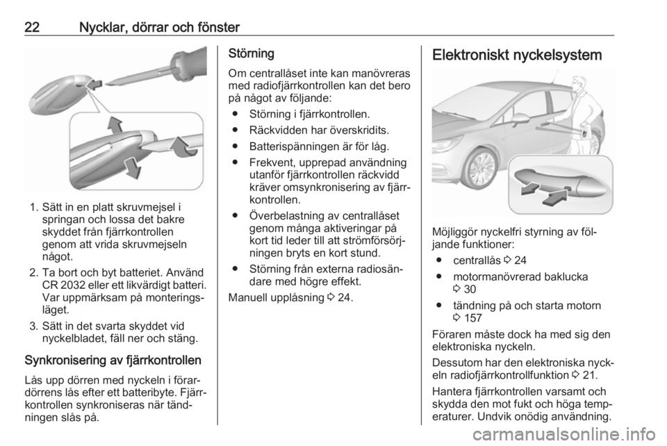 OPEL ASTRA K 2016.5  Instruktionsbok 22Nycklar, dörrar och fönster
1. Sätt in en platt skruvmejsel ispringan och lossa det bakre
skyddet från fjärrkontrollen
genom att vrida skruvmejseln
något.
2. Ta bort och byt batteriet. Använd