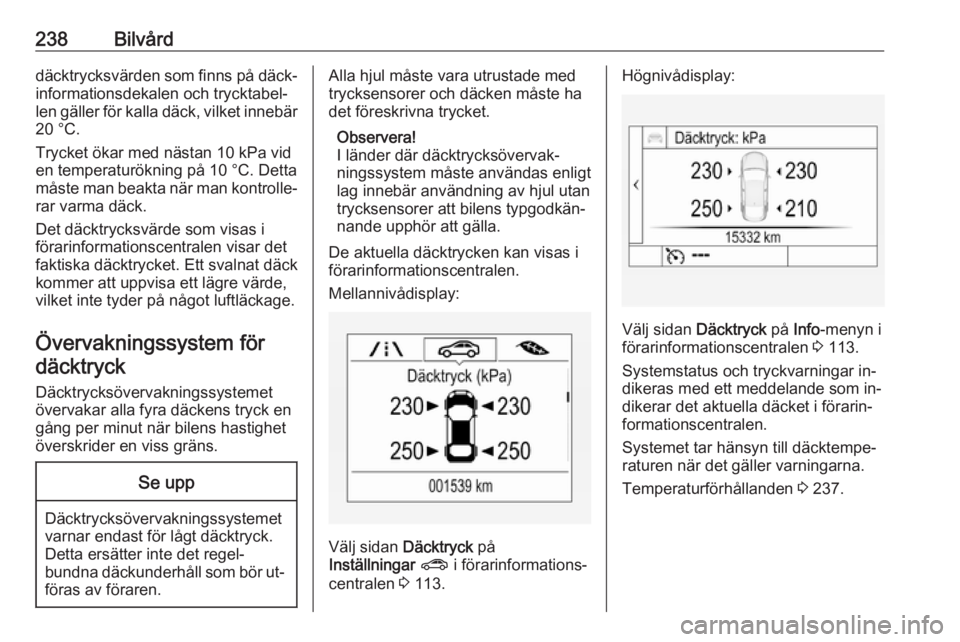 OPEL ASTRA K 2016.5 Instruktionsbok 238Bilvårddäcktrycksvärden som finns på däck‐
informationsdekalen och trycktabel‐
len gäller för kalla däck, vilket innebär 20 °C.
Trycket ökar med nästan 10 kPa vid
en temperaturökni OPEL ASTRA K 2016.5 Instruktionsbok 238Bilvårddäcktrycksvärden som finns på däck‐
informationsdekalen och trycktabel‐
len gäller för kalla däck, vilket innebär 20 °C.
Trycket ökar med nästan 10 kPa vid
en temperaturökni