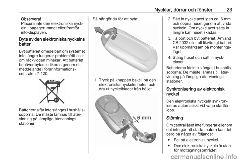 OPEL ASTRA K 2016.5  Instruktionsbok Nycklar, dörrar och fönster23Observera!
Placera inte den elektroniska nyck‐
eln i bagagerummet eller framför
info-displayen.
Byte av den elektroniska nyckelns batteri
Byt batteriet omedelbart om 