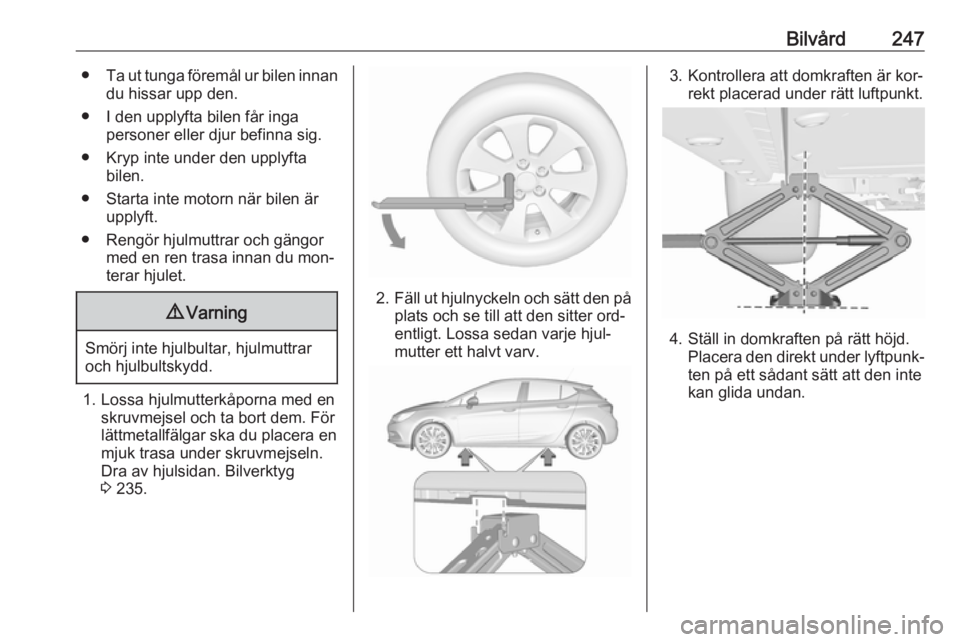 OPEL ASTRA K 2016.5 Instruktionsbok Bilvård247●Ta ut tunga föremål ur bilen innan
du hissar upp den.
● I den upplyfta bilen får inga personer eller djur befinna sig.
● Kryp inte under den upplyfta bilen.
● Starta inte motorn OPEL ASTRA K 2016.5 Instruktionsbok Bilvård247●Ta ut tunga föremål ur bilen innan
du hissar upp den.
● I den upplyfta bilen får inga personer eller djur befinna sig.
● Kryp inte under den upplyfta bilen.
● Starta inte motorn