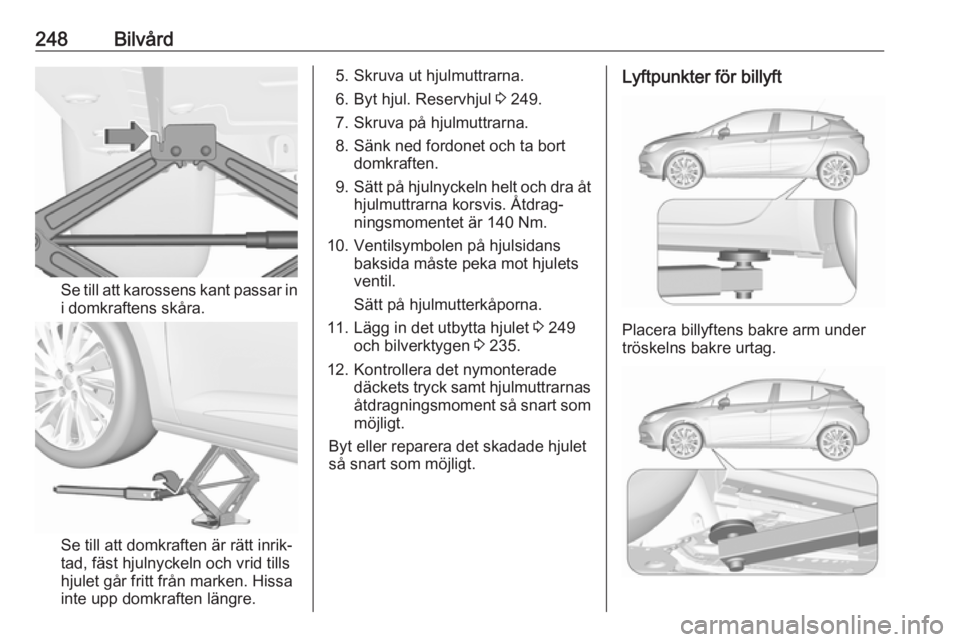 OPEL ASTRA K 2016.5 Instruktionsbok 248Bilvård
Se till att karossens kant passar ini domkraftens skåra.
Se till att domkraften är rätt inrik‐
tad, fäst hjulnyckeln och vrid tills
hjulet går fritt från marken. Hissa
inte upp dom OPEL ASTRA K 2016.5 Instruktionsbok 248Bilvård
Se till att karossens kant passar ini domkraftens skåra.
Se till att domkraften är rätt inrik‐
tad, fäst hjulnyckeln och vrid tills
hjulet går fritt från marken. Hissa
inte upp dom