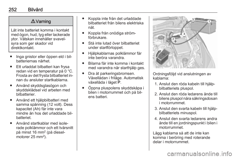 OPEL ASTRA K 2016.5 Instruktionsbok 252Bilvård9Varning
Låt inte batteriet komma i kontakt
med ögon, hud, tyg eller lackerade ytor. Vätskan innehåller svavel‐
syra som ger skador vid
direktkontakt.
● Inga gnistor eller öppen el OPEL ASTRA K 2016.5 Instruktionsbok 252Bilvård9Varning
Låt inte batteriet komma i kontakt
med ögon, hud, tyg eller lackerade ytor. Vätskan innehåller svavel‐
syra som ger skador vid
direktkontakt.
● Inga gnistor eller öppen el