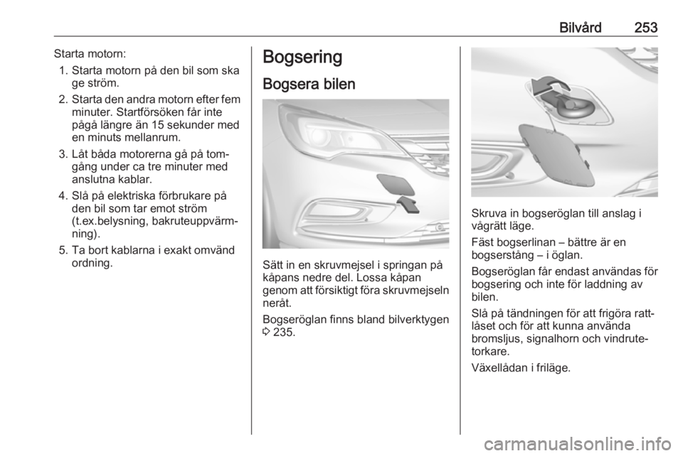 OPEL ASTRA K 2016.5  Instruktionsbok Bilvård253Starta motorn:1. Starta motorn på den bil som ska ge ström.
2. Starta den andra motorn efter fem
minuter. Startförsöken får inte
pågå längre än 15 sekunder med
en minuts mellanrum.