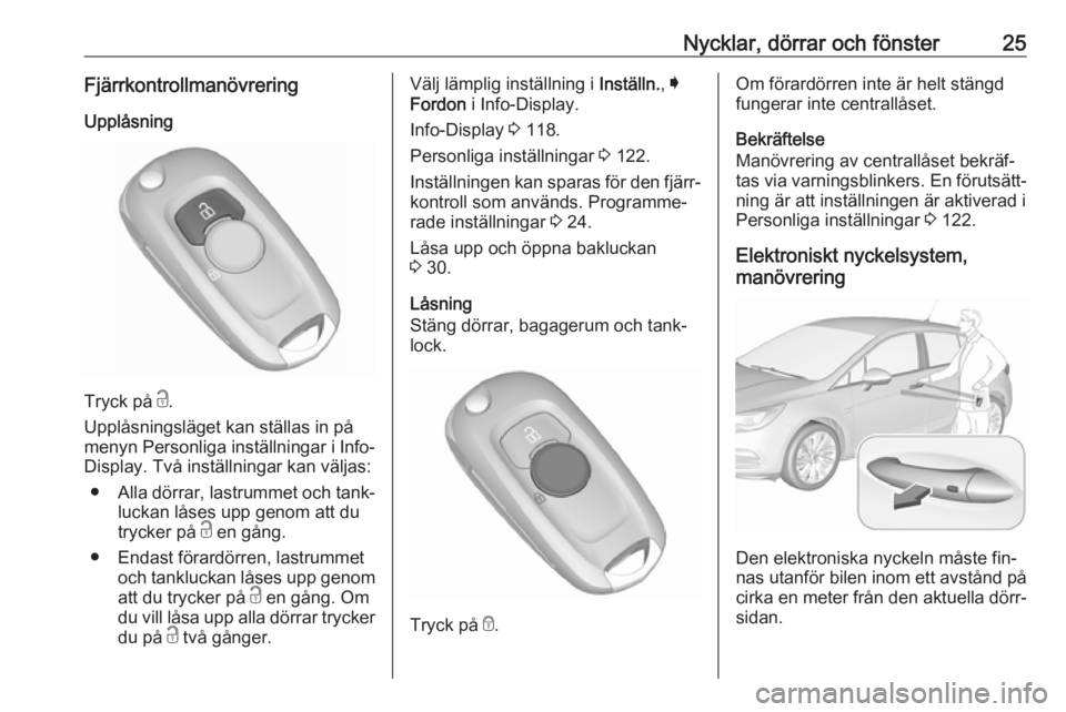 OPEL ASTRA K 2016.5  Instruktionsbok Nycklar, dörrar och fönster25Fjärrkontrollmanövrering
Upplåsning
Tryck på  c.
Upplåsningsläget kan ställas in på
menyn Personliga inställningar i Info- Display. Två inställningar kan väl