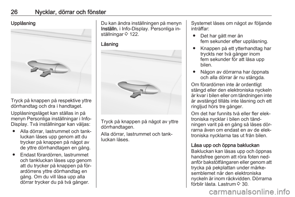 OPEL ASTRA K 2016.5  Instruktionsbok 26Nycklar, dörrar och fönsterUpplåsning
Tryck på knappen på respektive yttre
dörrhandtag och dra i handtaget.
Upplåsningsläget kan ställas in på
menyn Personliga inställningar i Info- Displ