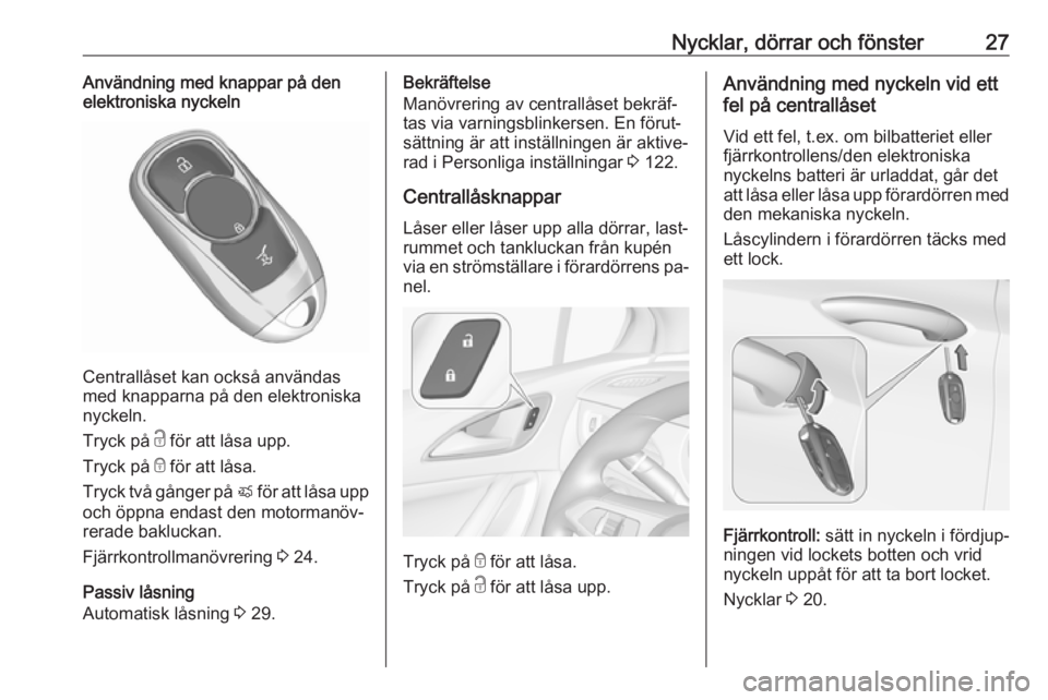 OPEL ASTRA K 2016.5  Instruktionsbok Nycklar, dörrar och fönster27Användning med knappar på den
elektroniska nyckeln
Centrallåset kan också användas
med knapparna på den elektroniska
nyckeln.
Tryck på  c för att låsa upp.
Tryc