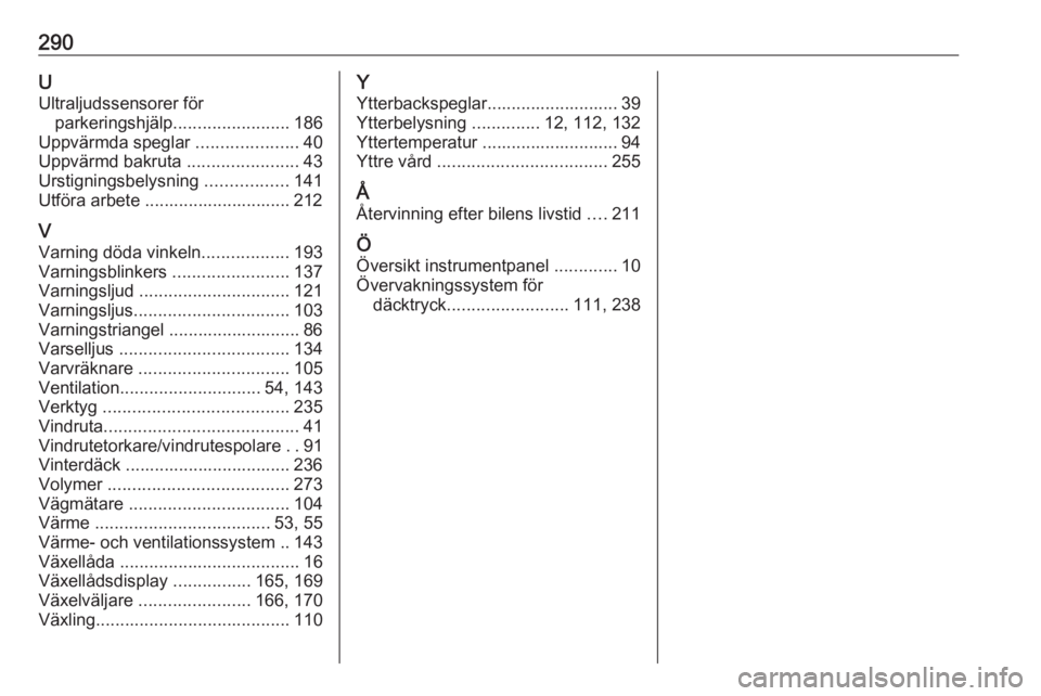 OPEL ASTRA K 2016.5  Instruktionsbok 290UUltraljudssensorer för parkeringshjälp ........................ 186
Uppvärmda speglar  .....................40
Uppvärmd bakruta  .......................43
Urstigningsbelysning  ...............