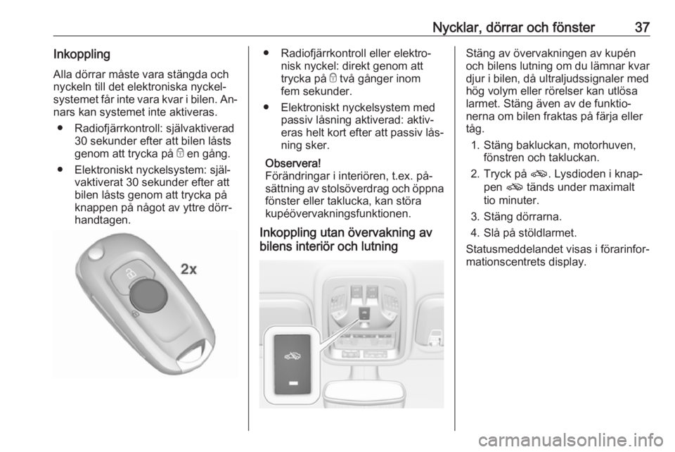 OPEL ASTRA K 2016.5  Instruktionsbok Nycklar, dörrar och fönster37InkopplingAlla dörrar måste vara stängda och
nyckeln till det elektroniska nyckel‐
systemet får inte vara kvar i bilen. An‐
nars kan systemet inte aktiveras.
●
