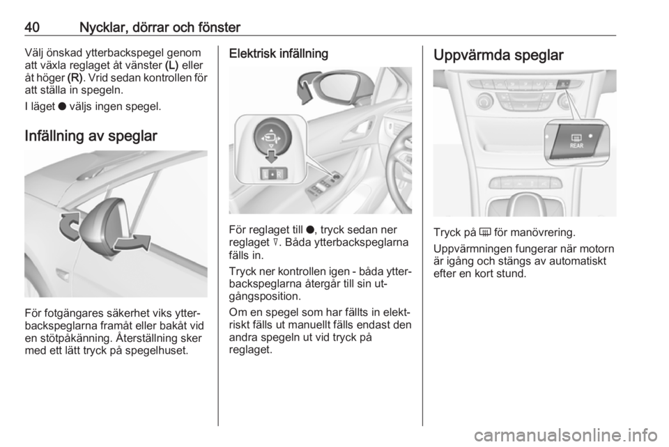 OPEL ASTRA K 2016.5  Instruktionsbok 40Nycklar, dörrar och fönsterVälj önskad ytterbackspegel genomatt växla reglaget åt vänster  (L) eller
åt höger  (R). Vrid sedan kontrollen för
att ställa in spegeln.
I läget  o väljs ing