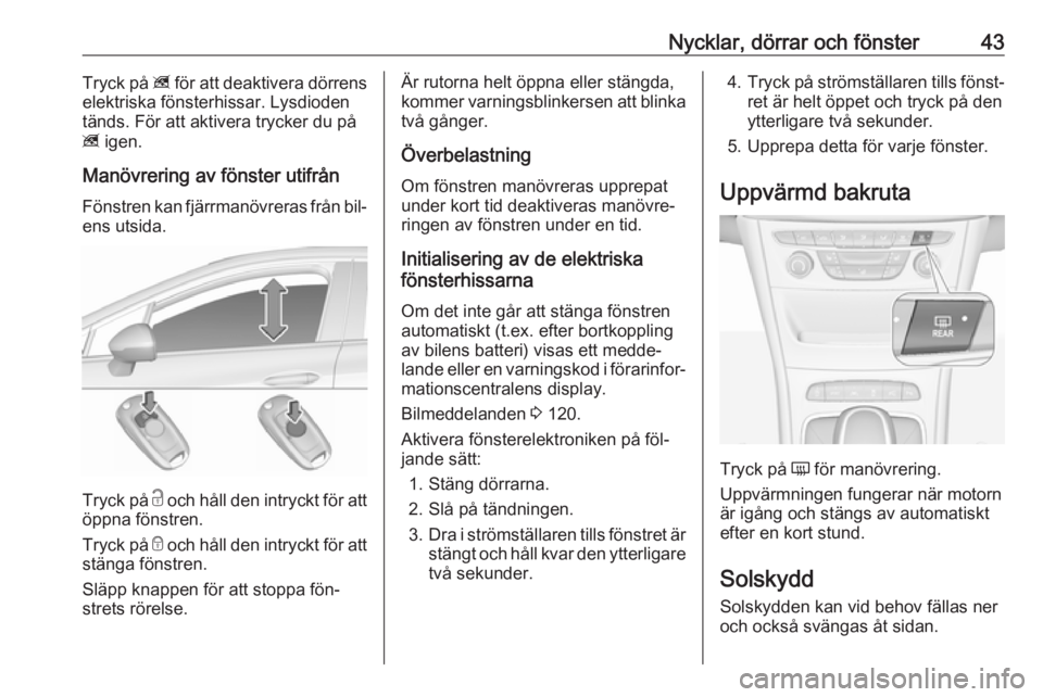 OPEL ASTRA K 2016.5  Instruktionsbok Nycklar, dörrar och fönster43Tryck på z för att deaktivera dörrens
elektriska fönsterhissar. Lysdioden
tänds. För att aktivera trycker du på
z  igen.
Manövrering av fönster utifrån
Fönstr