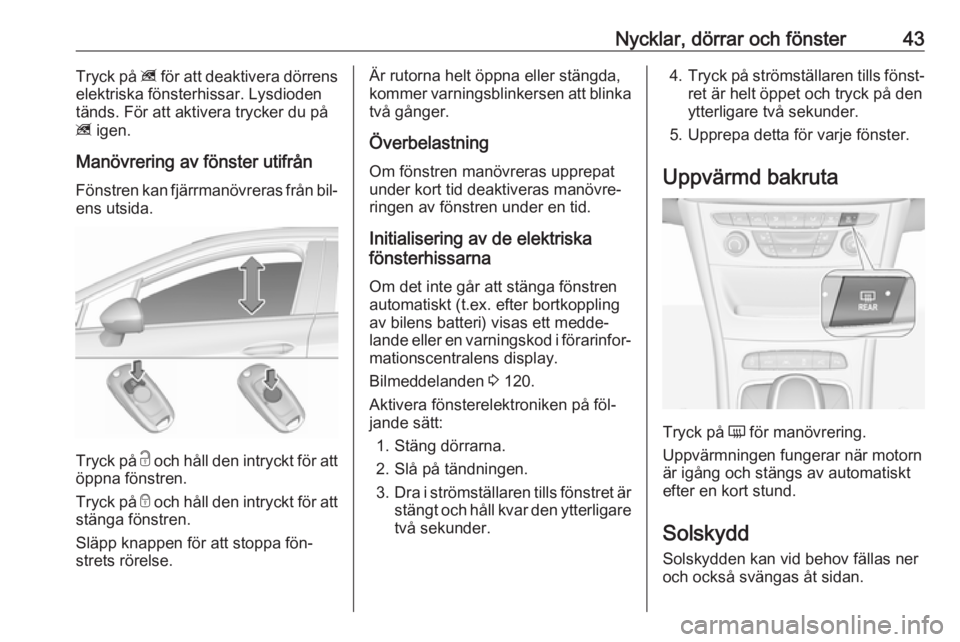 OPEL ASTRA K 2016.5  Instruktionsbok Nycklar, dörrar och fönster43Tryck på z för att deaktivera dörrens
elektriska fönsterhissar. Lysdioden
tänds. För att aktivera trycker du på
z  igen.
Manövrering av fönster utifrån
Fönstr
