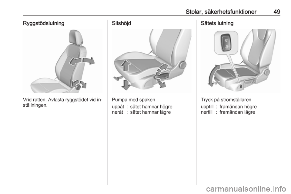 OPEL ASTRA K 2016.5  Instruktionsbok Stolar, säkerhetsfunktioner49Ryggstödslutning
Vrid ratten. Avlasta ryggstödet vid in‐
ställningen.
Sitshöjd
Pumpa med spaken
uppåt:sätet hamnar högreneråt:sätet hamnar lägreSätets lutnin