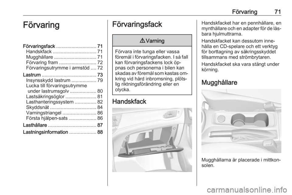 OPEL ASTRA K 2016.5 Instruktionsbok Förvaring71FörvaringFörvaringsfack............................. 71
Handskfack ................................ 71
Mugghållare ............................... 71
Förvaring fram ................... OPEL ASTRA K 2016.5 Instruktionsbok Förvaring71FörvaringFörvaringsfack............................. 71
Handskfack ................................ 71
Mugghållare ............................... 71
Förvaring fram ...................
