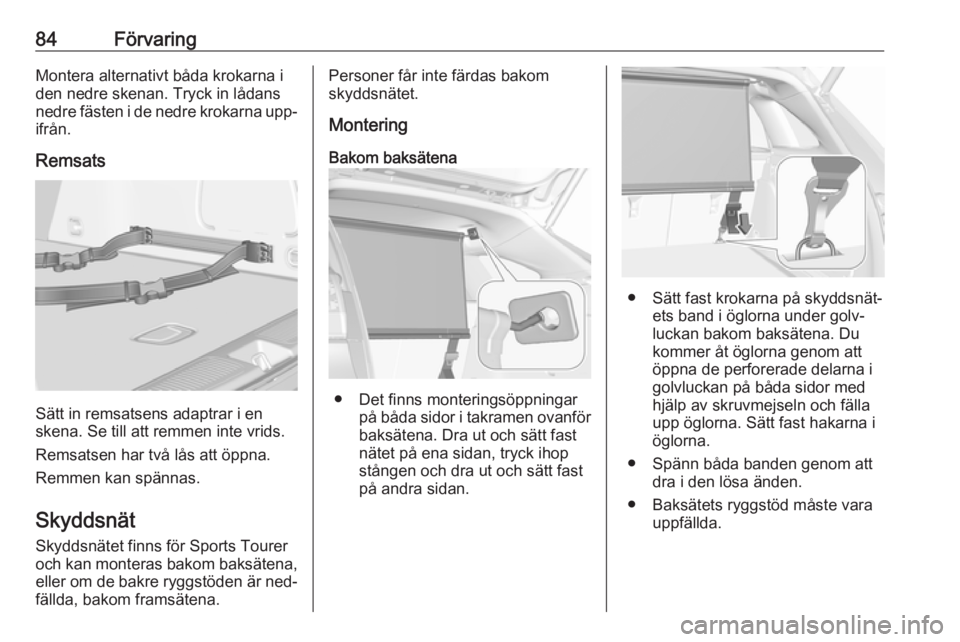 OPEL ASTRA K 2016.5 Instruktionsbok 84FörvaringMontera alternativt båda krokarna i
den nedre skenan. Tryck in lådans
nedre fästen i de nedre krokarna upp‐ ifrån.
Remsats
Sätt in remsatsens adaptrar i en
skena. Se till att remmen OPEL ASTRA K 2016.5 Instruktionsbok 84FörvaringMontera alternativt båda krokarna i
den nedre skenan. Tryck in lådans
nedre fästen i de nedre krokarna upp‐ ifrån.
Remsats
Sätt in remsatsens adaptrar i en
skena. Se till att remmen