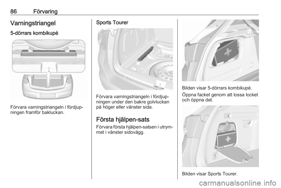 OPEL ASTRA K 2016.5  Instruktionsbok 86FörvaringVarningstriangel
5-dörrars kombikupé
Förvara varningstriangeln i fördjup‐
ningen framför bakluckan.
Sports Tourer
Förvara varningstriangeln i fördjup‐
ningen under den bakre gol