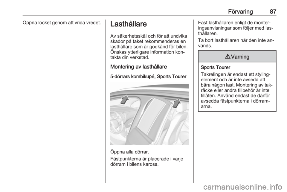 OPEL ASTRA K 2016.5  Instruktionsbok Förvaring87Öppna locket genom att vrida vredet.LasthållareAv säkerhetsskäl och för att undvika
skador på taket rekommenderas en
lasthållare som är godkänd för bilen.
Önskas ytterligare inf