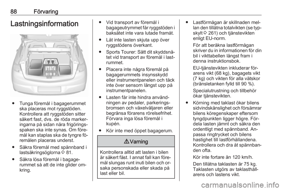 OPEL ASTRA K 2016.5  Instruktionsbok 88FörvaringLastningsinformation
● Tunga föremål i bagagerummetska placeras mot ryggstöden.
Kontrollera att ryggstöden sitter
säkert fast, dvs. de röda marker‐
ingarna på sidan nära frigö