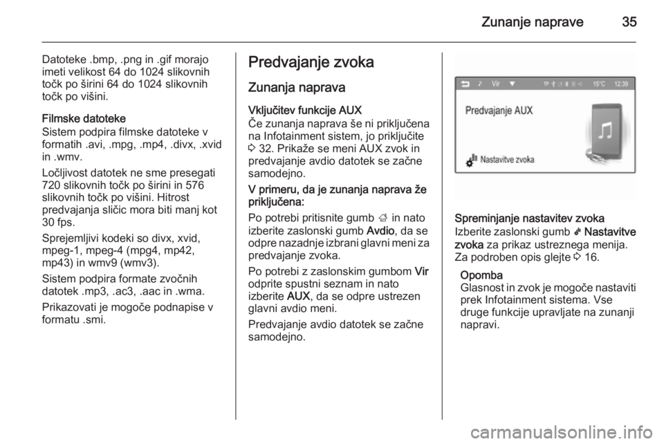 OPEL ADAM 2014  Navodila za uporabo Infotainment sistema Zunanje naprave35
Datoteke .bmp, .png in .gif morajo
imeti velikost 64 do 1024 slikovnih
točk po širini 64 do 1024 slikovnih
točk po višini.
Filmske datoteke
Sistem podpira filmske datoteke v
form