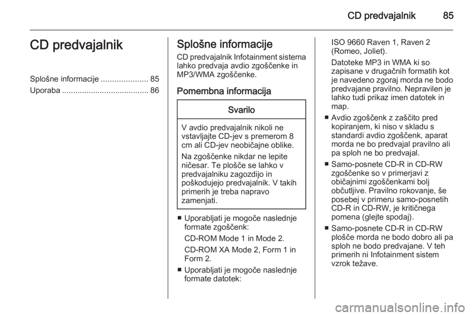 OPEL ADAM 2014  Navodila za uporabo Infotainment sistema CD predvajalnik85CD predvajalnikSplošne informacije.....................85
Uporaba ....................................... 86Splošne informacije
CD predvajalnik Infotainment sistema
lahko predvaja a