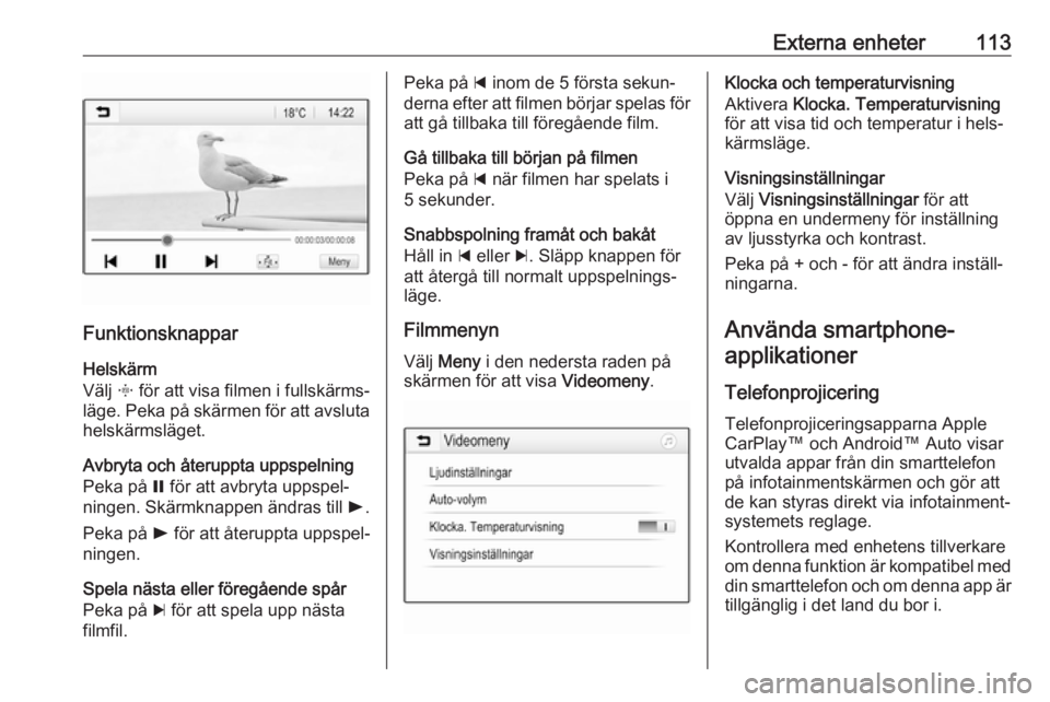 OPEL ASTRA K 2017  Handbok för infotainmentsystem Externa enheter113
FunktionsknapparHelskärm
Välj  x för att visa filmen i fullskärms‐
läge. Peka på skärmen för att avsluta helskärmsläget.
Avbryta och återuppta uppspelning
Peka på  = f