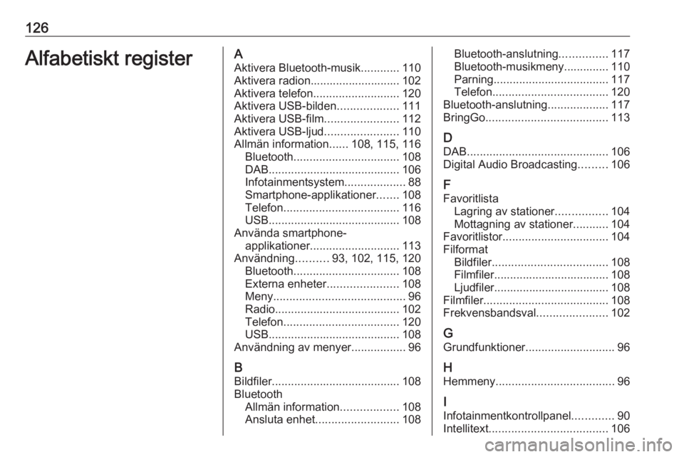 OPEL ASTRA K 2017 Handbok för infotainmentsystem 126Alfabetiskt registerAAktivera Bluetooth-musik ............110
Aktivera radion............................ 102
Aktivera telefon ........................... 120
Aktivera USB-bilden .................. OPEL ASTRA K 2017 Handbok för infotainmentsystem 126Alfabetiskt registerAAktivera Bluetooth-musik ............110
Aktivera radion............................ 102
Aktivera telefon ........................... 120
Aktivera USB-bilden ..................