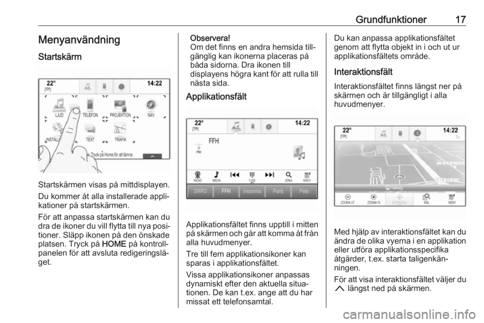 OPEL ASTRA K 2017  Handbok för infotainmentsystem Grundfunktioner17Menyanvändning
Startskärm
Startskärmen visas på mittdisplayen.
Du kommer åt alla installerade appli‐
kationer på startskärmen.
För att anpassa startskärmen kan du dra de ik