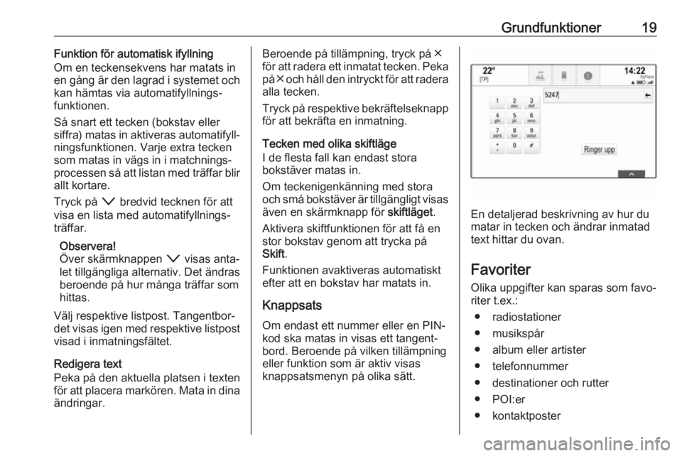 OPEL ASTRA K 2017  Handbok för infotainmentsystem Grundfunktioner19Funktion för automatisk ifyllning
Om en teckensekvens har matats in
en gång är den lagrad i systemet och
kan hämtas via automatifyllnings‐
funktionen.
Så snart ett tecken (boks
