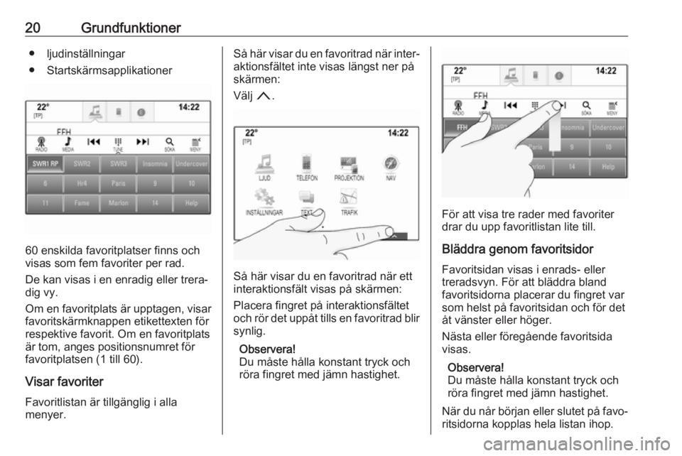 OPEL ASTRA K 2017  Handbok för infotainmentsystem 20Grundfunktioner● ljudinställningar
● Startskärmsapplikationer
60 enskilda favoritplatser finns och
visas som fem favoriter per rad.
De kan visas i en enradig eller trera‐
dig vy.
Om en favor