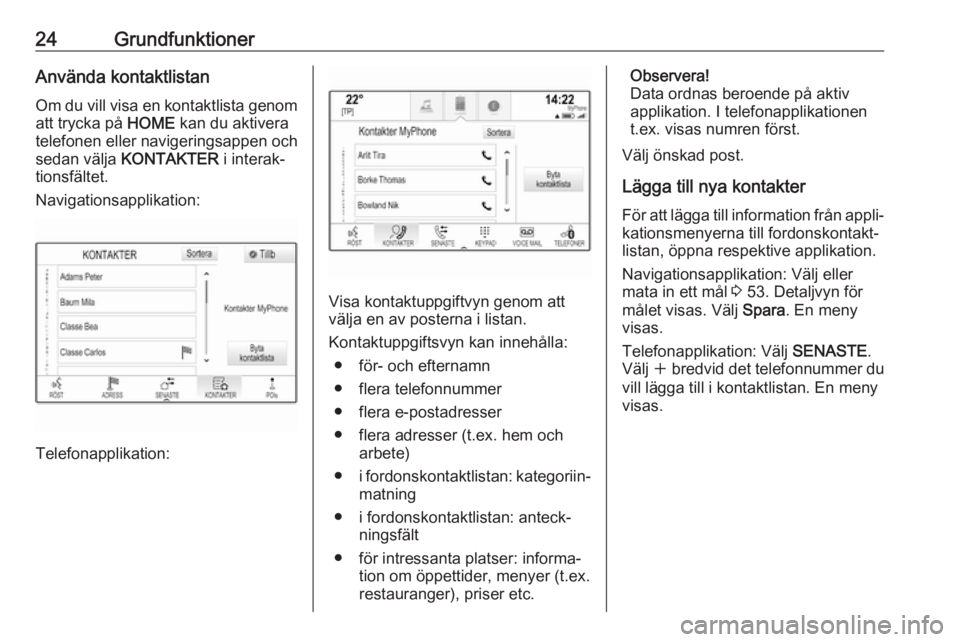 OPEL ASTRA K 2017  Handbok för infotainmentsystem 24GrundfunktionerAnvända kontaktlistan
Om du vill visa en kontaktlista genom
att trycka på  HOME kan du aktivera
telefonen eller navigeringsappen och sedan välja  KONTAKTER  i interak‐
tionsfält