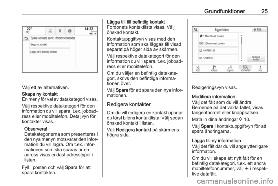 OPEL ASTRA K 2017  Handbok för infotainmentsystem Grundfunktioner25
Välj ett av alternativen.
Skapa ny kontakt
En meny för val av datakategori visas.
Välj respektive datakategori för den
information du vill spara, t.ex. jobbad‐ ress eller mobil