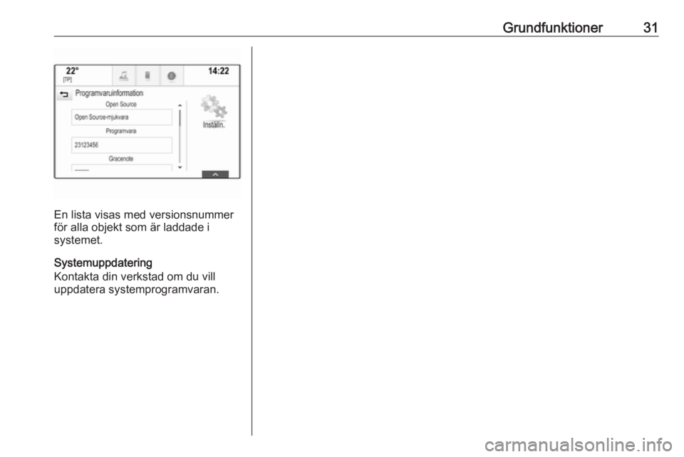 OPEL ASTRA K 2017  Handbok för infotainmentsystem Grundfunktioner31
En lista visas med versionsnummer
för alla objekt som är laddade i
systemet.
Systemuppdatering
Kontakta din verkstad om du vill
uppdatera systemprogramvaran. 