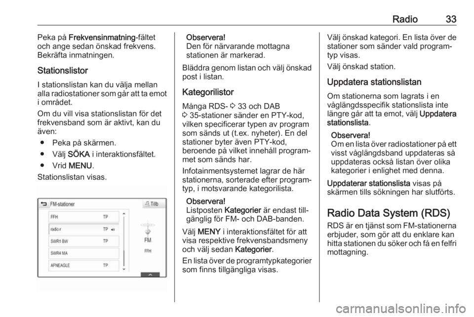 OPEL ASTRA K 2017 Handbok för infotainmentsystem Radio33Peka på Frekvensinmatning -fältet
och ange sedan önskad frekvens.
Bekräfta inmatningen.
Stationslistor
I stationslistan kan du välja mellan
alla radiostationer som går att ta emot i områ OPEL ASTRA K 2017 Handbok för infotainmentsystem Radio33Peka på Frekvensinmatning -fältet
och ange sedan önskad frekvens.
Bekräfta inmatningen.
Stationslistor
I stationslistan kan du välja mellan
alla radiostationer som går att ta emot i områ