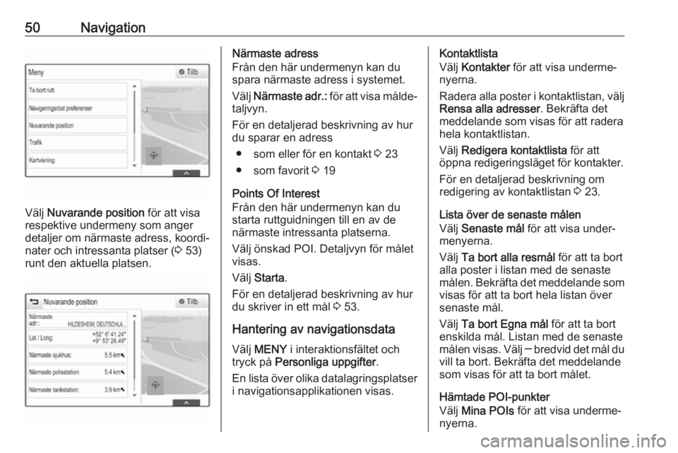 OPEL ASTRA K 2017  Handbok för infotainmentsystem 50Navigation
Välj Nuvarande position  för att visa
respektive undermeny som anger
detaljer om närmaste adress, koordi‐
nater och intressanta platser ( 3 53)
runt den aktuella platsen.
Närmaste a