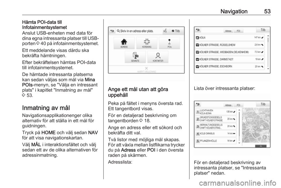 OPEL ASTRA K 2017  Handbok för infotainmentsystem Navigation53Hämta POI-data till
Infotainmentsystemet
Anslut USB-enheten med data för
dina egna intressanta platser till USB-
porten  3 40  på infotainmentsystemet.
Ett meddelande visas därdu ska
b