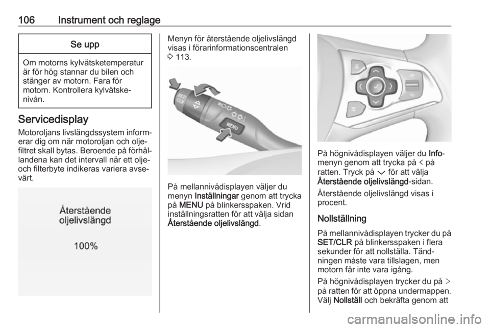 OPEL ASTRA K 2017  Instruktionsbok 106Instrument och reglageSe upp
Om motorns kylvätsketemperatur
är för hög stannar du bilen och
stänger av motorn. Fara för
motorn. Kontrollera kylvätske‐
nivån.
Servicedisplay
Motoroljans li