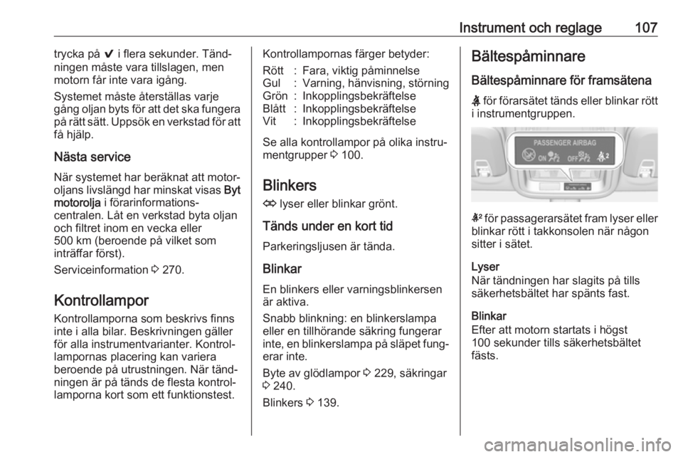 OPEL ASTRA K 2017  Instruktionsbok Instrument och reglage107trycka på 9 i flera sekunder. Tänd‐
ningen måste vara tillslagen, men
motorn får inte vara igång.
Systemet måste återställas varje
gång oljan byts för att det ska 