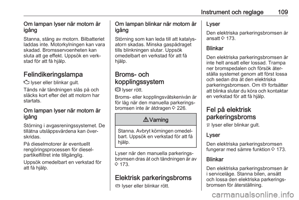 OPEL ASTRA K 2017  Instruktionsbok Instrument och reglage109Om lampan lyser när motorn är
igång
Stanna, stäng av motorn. Bilbatteriet
laddas inte. Motorkylningen kan vara
skadad. Bromsservoenheten kan
sluta att ge effekt. Uppsök e