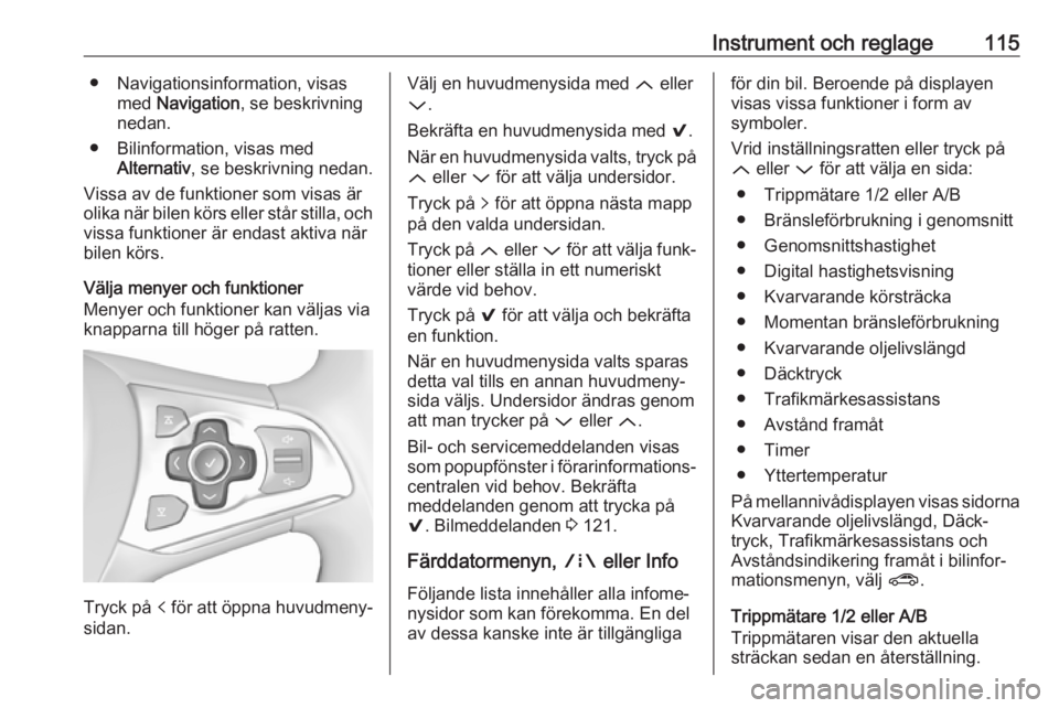 OPEL ASTRA K 2017  Instruktionsbok Instrument och reglage115● Navigationsinformation, visasmed  Navigation , se beskrivning
nedan.
● Bilinformation, visas med Alternativ , se beskrivning nedan.
Vissa av de funktioner som visas är 