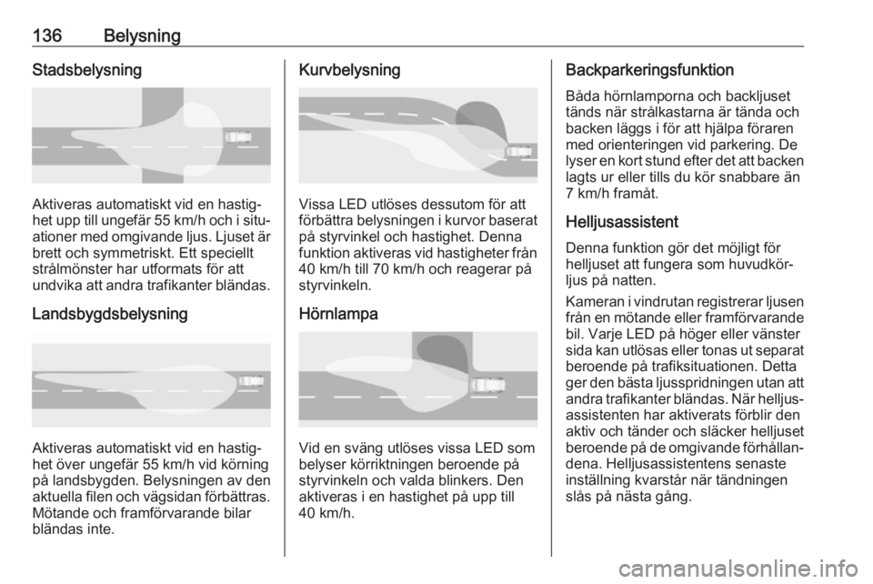 OPEL ASTRA K 2017  Instruktionsbok 136BelysningStadsbelysning
Aktiveras automatiskt vid en hastig‐
het upp till ungefär 55 km/h och i situ‐
ationer med omgivande ljus. Ljuset är
brett och symmetriskt. Ett speciellt
strålmönster