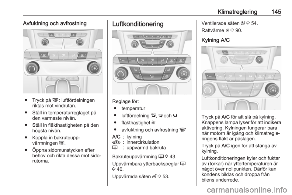 OPEL ASTRA K 2017  Instruktionsbok Klimatreglering145Avfuktning och avfrostning
●Tryck på  V: luftfördelningen
riktas mot vindrutan.
● Ställ in temperaturreglaget på den varmaste nivån.
● Ställ in fläkthastigheten på den 