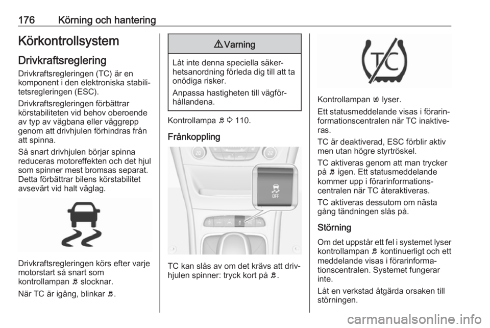 OPEL ASTRA K 2017  Instruktionsbok 176Körning och hanteringKörkontrollsystemDrivkraftsreglering
Drivkraftsregleringen (TC) är en
komponent i den elektroniska stabili‐ tetsregleringen (ESC).
Drivkraftsregleringen förbättrar
körs
