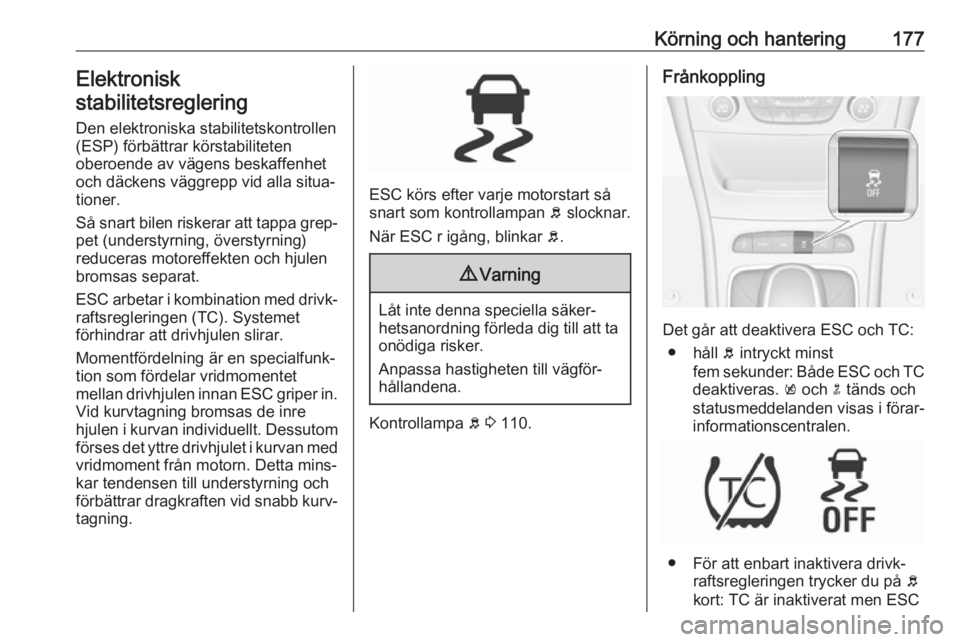 OPEL ASTRA K 2017  Instruktionsbok Körning och hantering177Elektronisk
stabilitetsreglering
Den elektroniska stabilitetskontrollen
(ESP) förbättrar körstabiliteten
oberoende av vägens beskaffenhet och däckens väggrepp vid alla s