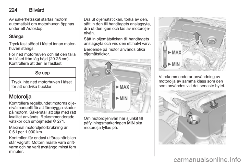 OPEL ASTRA K 2017 Instruktionsbok 224BilvårdAv säkerhetsskäl startas motorn
automatiskt om motorhuven öppnas
under ett Autostop.
Stänga Tryck fast stödet i fästet innan motor‐ huven stängs.
För ned motorhuven och låt den f OPEL ASTRA K 2017 Instruktionsbok 224BilvårdAv säkerhetsskäl startas motorn
automatiskt om motorhuven öppnas
under ett Autostop.
Stänga Tryck fast stödet i fästet innan motor‐ huven stängs.
För ned motorhuven och låt den f