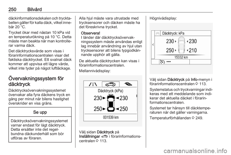 OPEL ASTRA K 2017  Instruktionsbok 250Bilvårddäckinformationsdekalen och tryckta‐bellen gäller för kalla däck, vilket inne‐
bär 20 °C.
Trycket ökar med nästan 10 kPa vid
en temperaturökning på 10 °C. Detta
måste man be