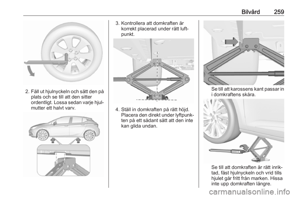 OPEL ASTRA K 2017  Instruktionsbok Bilvård259
2.Fäll ut hjulnyckeln och sätt den på
plats och se till att den sitter
ordentligt. Lossa sedan varje hjul‐
mutter ett halvt varv.
3. Kontrollera att domkraften är korrekt placerad un