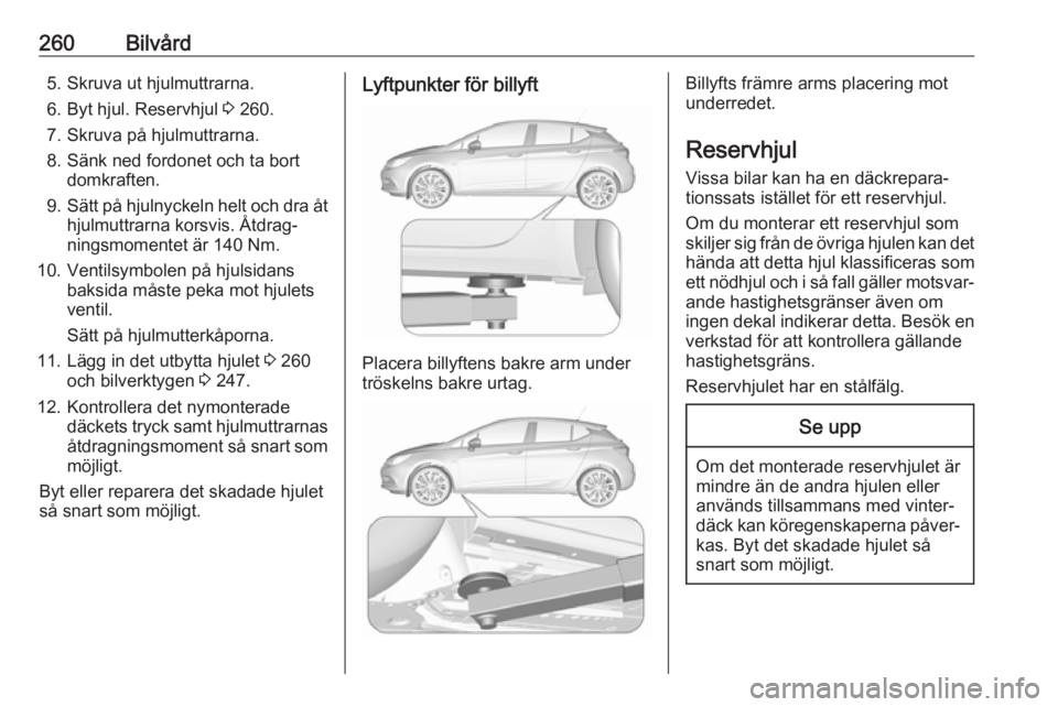 OPEL ASTRA K 2017  Instruktionsbok 260Bilvård5. Skruva ut hjulmuttrarna.6. Byt hjul. Reservhjul  3 260.
7. Skruva på hjulmuttrarna.
8. Sänk ned fordonet och ta bort domkraften.
9. Sätt på hjulnyckeln helt och dra åt
hjulmuttrarna