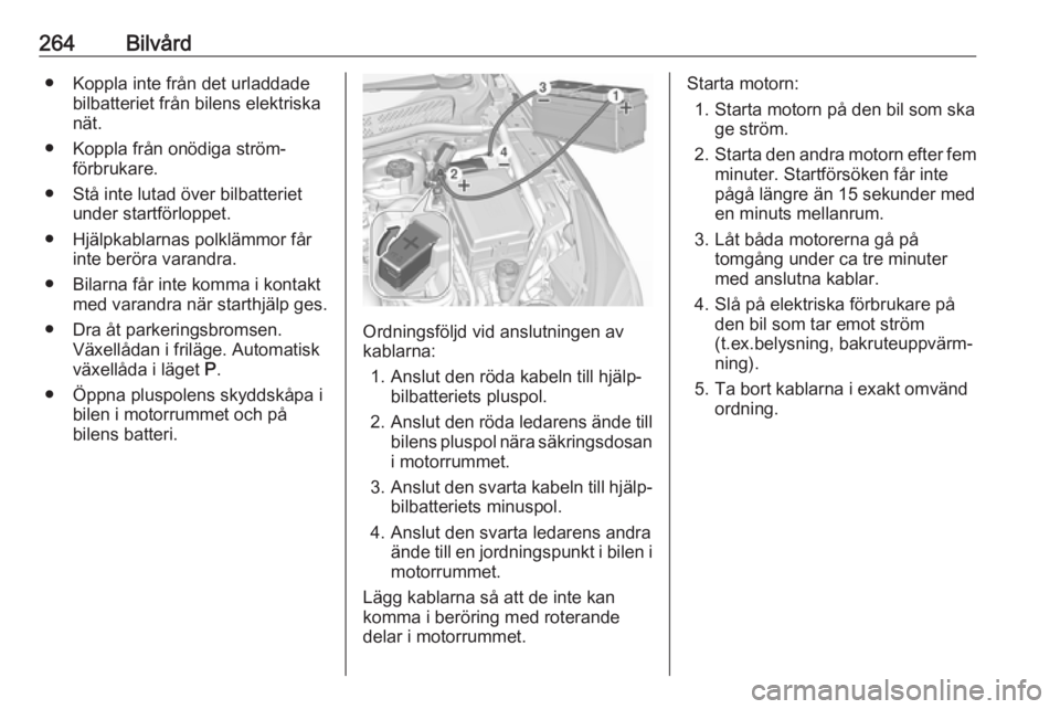 OPEL ASTRA K 2017  Instruktionsbok 264Bilvård● Koppla inte från det urladdadebilbatteriet från bilens elektriska
nät.
● Koppla från onödiga ström‐ förbrukare.
● Stå inte lutad över bilbatteriet under startförloppet.
