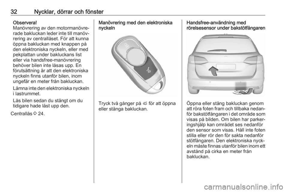 OPEL ASTRA K 2017  Instruktionsbok 32Nycklar, dörrar och fönsterObservera!
Manövrering av den motormanövre‐
rade bakluckan leder inte till manöv‐
rering av centrallåset. För att kunna öppna bakluckan med knappen på
den ele