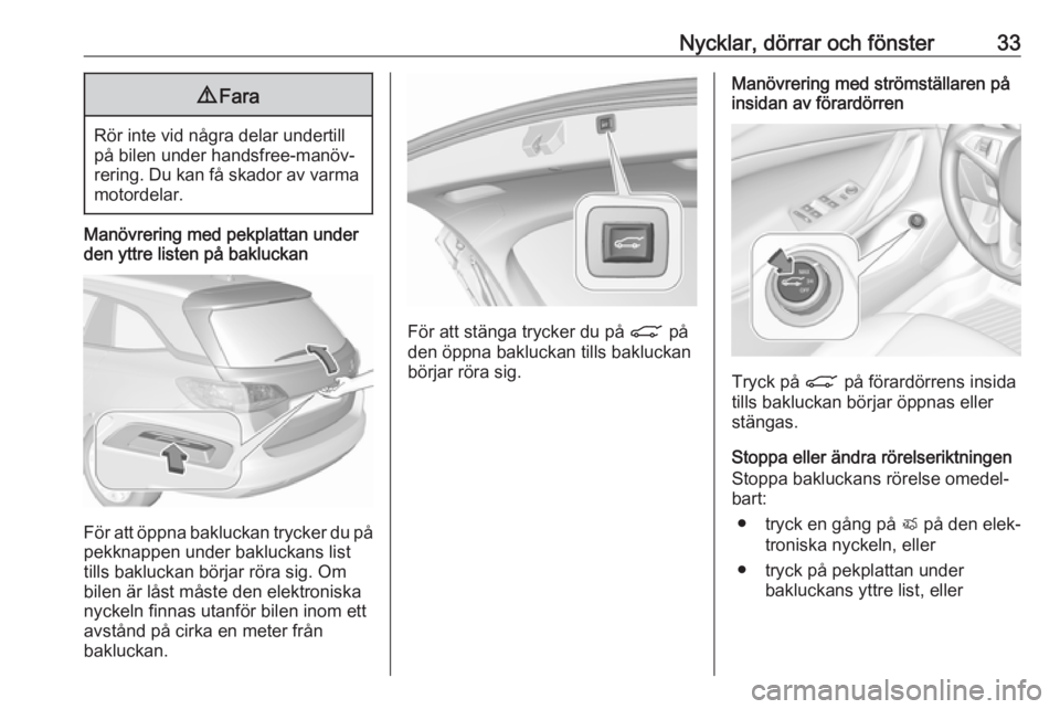 OPEL ASTRA K 2017  Instruktionsbok Nycklar, dörrar och fönster339Fara
Rör inte vid några delar undertill
på bilen under handsfree-manöv‐ rering. Du kan få skador av varma motordelar.
Manövrering med pekplattan under
den yttre